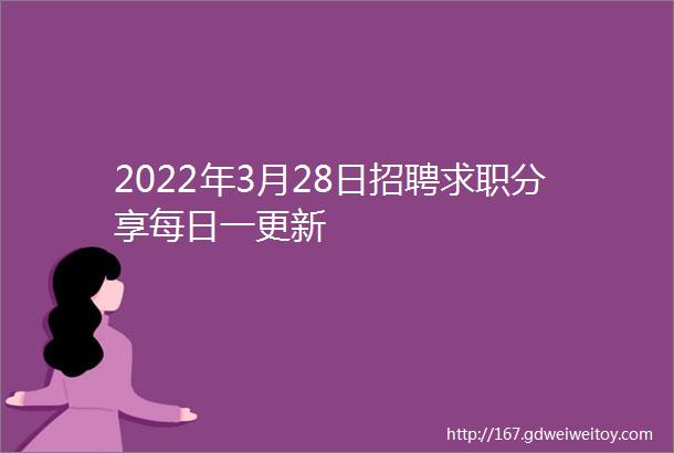 2022年3月28日招聘求职分享每日一更新